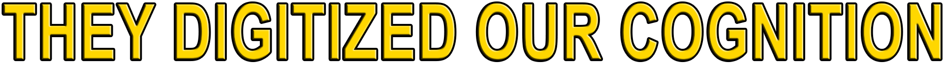 THEY DIGITIZED OUR COGNITION